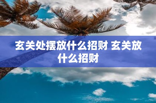 玄关处摆放什么招财 玄关放什么招财