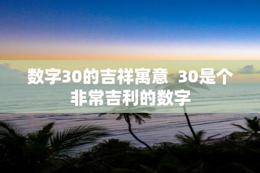 数字30的吉祥寓意 30是个非常吉利的数字