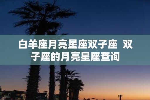 白羊座月亮星座双子座 双子座的月亮星座查询