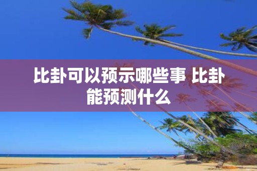 比卦可以预示哪些事 比卦能预测什么