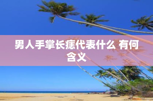 男人手掌长痣代表什么 有何含义