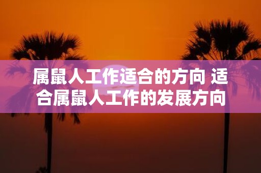 属鼠人工作适合的方向 适合属鼠人工作的发展方向