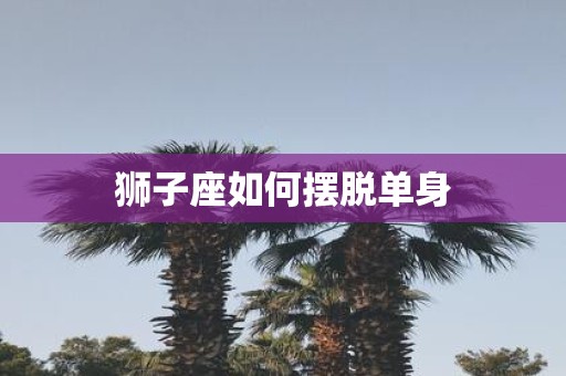 狮子座如何摆脱单身