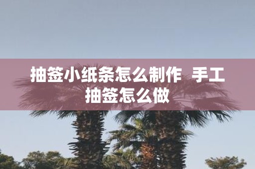 抽签小纸条怎么制作 手工抽签怎么做
