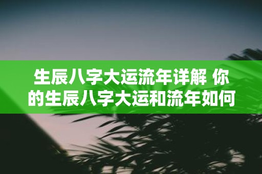 生辰八字大运流年详解 你的生辰八字大运和流年如何解析