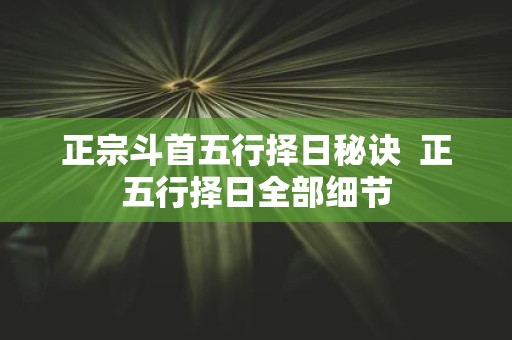 正宗斗首五行择日秘诀 正五行择日全部细节