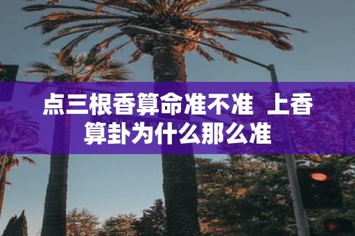 点三根香算命准不准 上香算卦为什么那么准