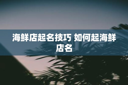 海鲜店起名技巧 如何起海鲜店名