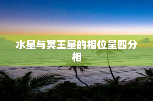水星与冥王星的相位呈四分相