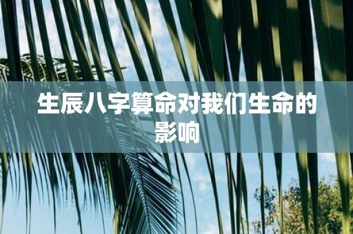 生辰八字算命对我们生命的影响