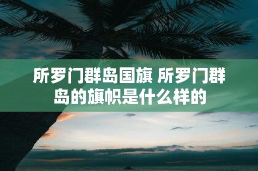 所罗门群岛国旗 所罗门群岛的旗帜是什么样的