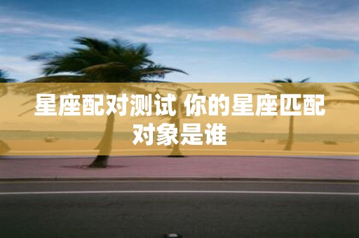 星座配对测试 你的星座匹配对象是谁