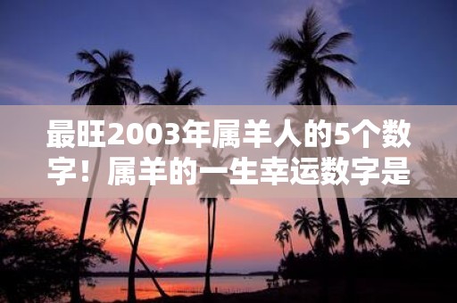 最旺2003年属羊人的5个数字！属羊的一生幸运数字是哪几个
