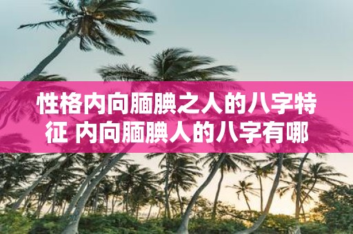 性格内向腼腆之人的八字特征 内向腼腆人的八字有哪些特征