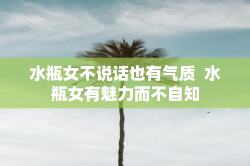 水瓶女不说话也有气质 水瓶女有魅力而不自知