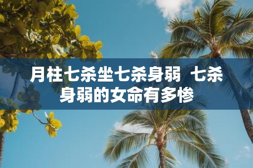 月柱七杀坐七杀身弱 七杀身弱的女命有多惨