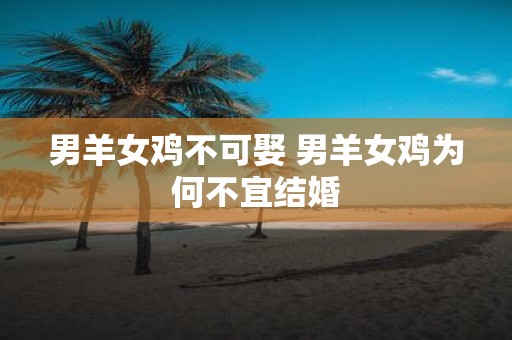男羊女鸡不可娶 男羊女鸡为何不宜结婚