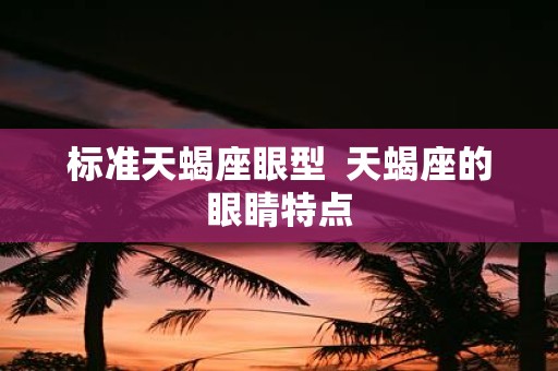 标准天蝎座眼型 天蝎座的眼睛特点