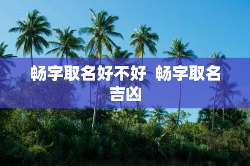畅字取名好不好 畅字取名吉凶