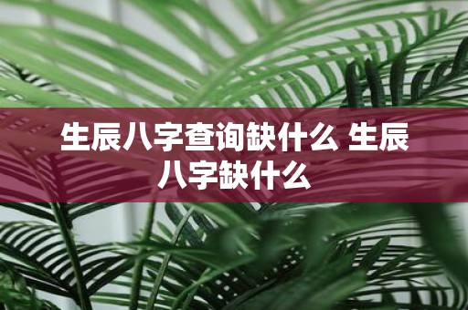 生辰八字查询缺什么 生辰八字缺什么