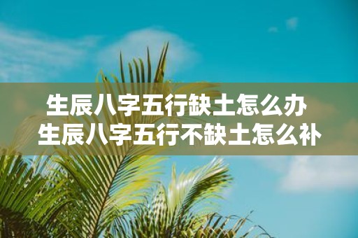 生辰八字五行缺土怎么办 生辰八字五行不缺土怎么补