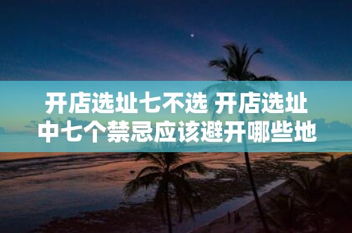 开店选址七不选 开店选址中七个禁忌应该避开哪些地点