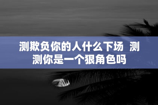 测欺负你的人什么下场 测测你是一个狠角色吗