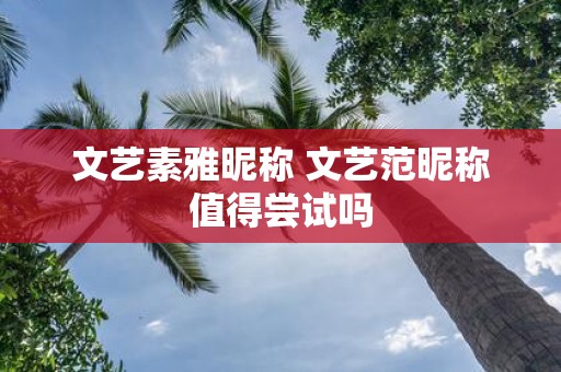 文艺素雅昵称 文艺范昵称值得尝试吗