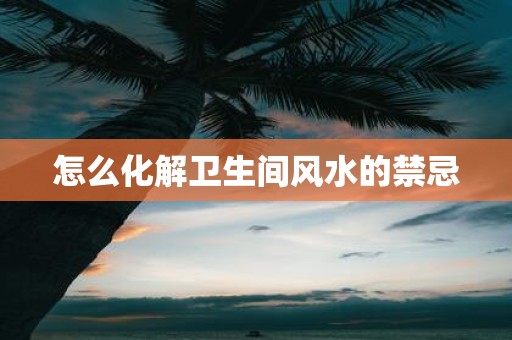 怎么化解卫生间风水的禁忌