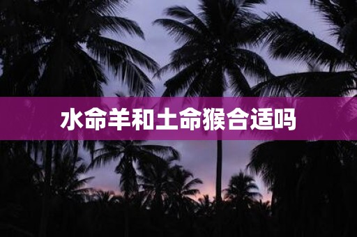 水命羊和土命猴合适吗