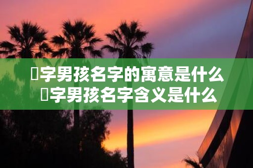 玹字男孩名字的寓意是什么 玹字男孩名字含义是什么