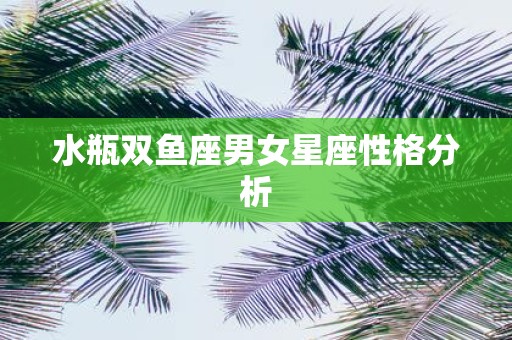 水瓶双鱼座男女星座性格分析