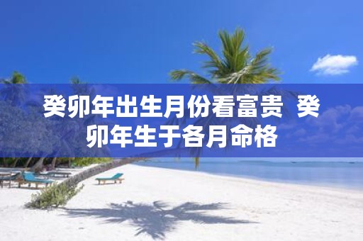 癸卯年出生月份看富贵 癸卯年生于各月命格