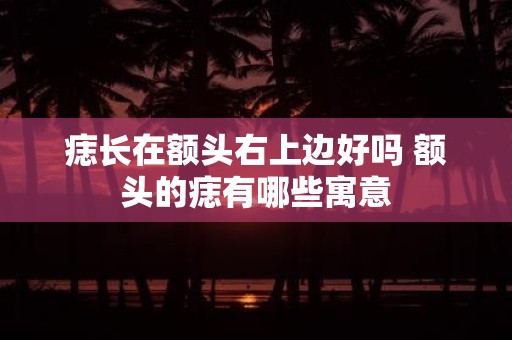 痣长在额头右上边好吗 额头的痣有哪些寓意