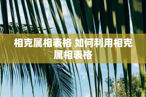 相克属相表格 如何利用相克属相表格