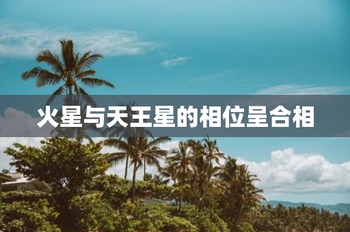 火星与天王星的相位呈合相