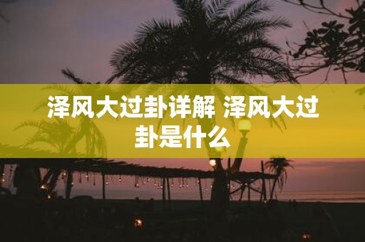 泽风大过卦详解 泽风大过卦是什么