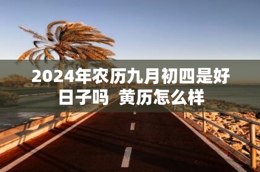2025年农历九月初四是好日子吗 黄历怎么样