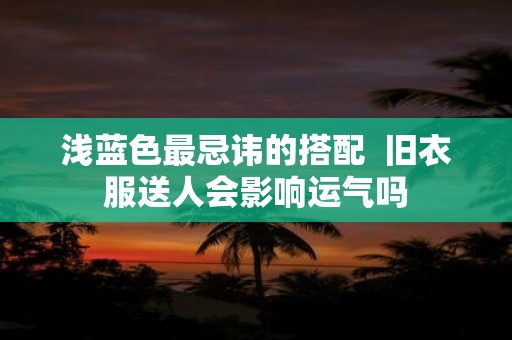 浅蓝色最忌讳的搭配 旧衣服送人会影响运气吗