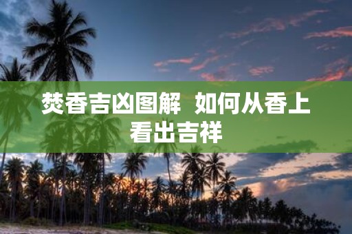 焚香吉凶图解 如何从香上看出吉祥