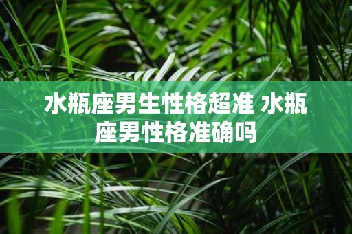 水瓶座男生性格超准 水瓶座男性格准确吗