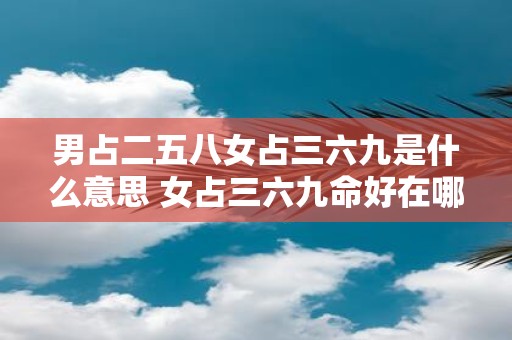 男占二五八女占三六九是什么意思 女占三六九命好在哪