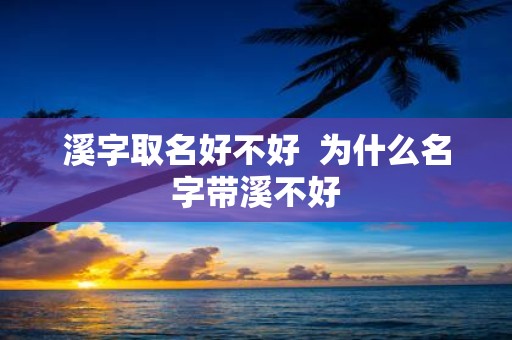 溪字取名好不好 为什么名字带溪不好