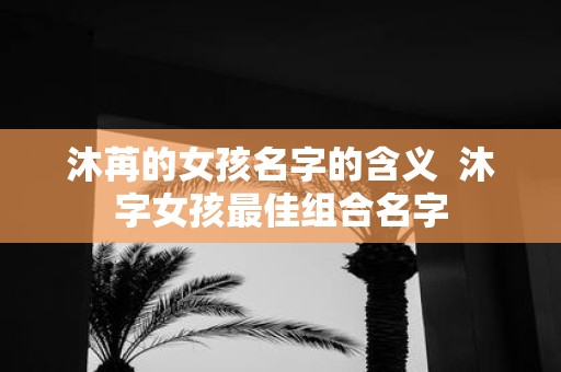 沐苒的女孩名字的含义 沐字女孩最佳组合名字