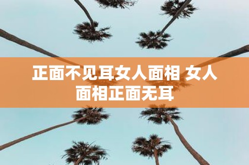 正面不见耳女人面相 女人面相正面无耳