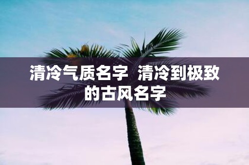 清冷气质名字 清冷到极致的古风名字