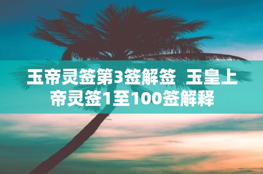 玉帝灵签第3签解签 玉皇上帝灵签1至100签解释