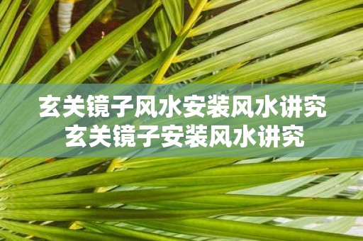 玄关镜子风水安装风水讲究 玄关镜子安装风水讲究