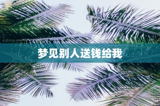梦见别人送钱给我
