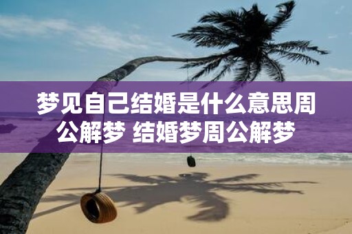 梦见自己结婚是什么意思周公解梦 结婚梦周公解梦